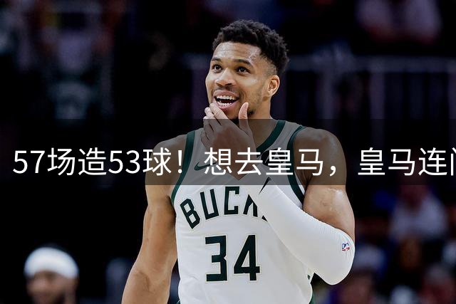 57场造53球！想去皇马，皇马连门都没敲！拜仁：来，签字费随便填